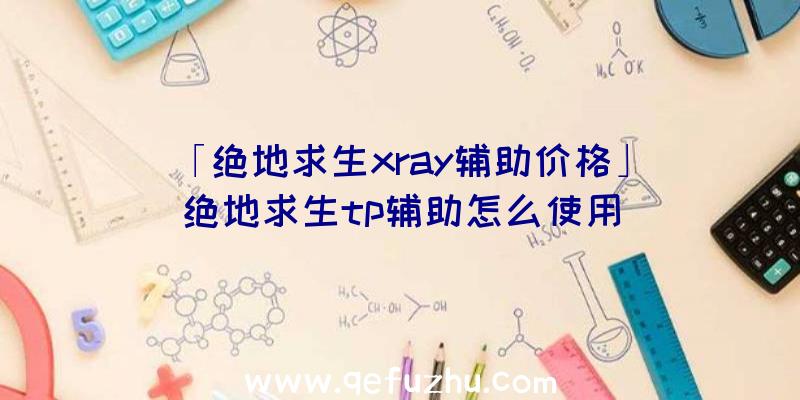 「绝地求生xray辅助价格」|绝地求生tp辅助怎么使用